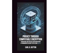 Privacy Through Computable Encryption: Foundations and Practical Implementations of Homomorphic Security in the Cloud (The Computable Privacy Series)