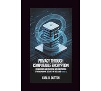Privacy Through Computable Encryption: Foundations and Practical Implementations of Homomorphic Security in the Cloud: 1 (The Computable Privacy Series)