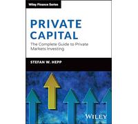 Private Capital: The Complete Guide to Private Markets Investing (The Wiley Finance Series)