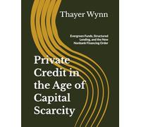 Private Credit in the Age of Capital Scarcity: Evergreen Funds, Structured Lending, and the New Nonbank Financing Order