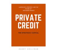 Private Credit: Landscape, Strategy, and the Future of Non-Bank Finance (Finance by Randy Holligan)
