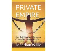 PRIVATE EMPIRE: How Individual and Corporate Colonialism Defrauded Africa