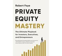 Private Equity Mastery: The Ultimate Playbook for Investors, Executives, and Entrepreneurs