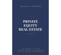 Private Equity Real Estate: The Complete A to Z Guide: Strategies, Structures, and Insights for Investors, Sponsors, and Professionals (The Private Markets Career Guides)