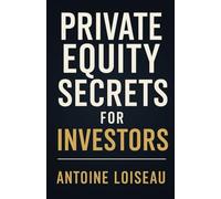 Private Equity Secrets for Investors: How to Unlock High-Growth Deals, Maximise Returns and Transform Boldness into Success