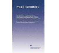 Private foundations: Hearings before the Subcommittee on Foundations of the Committee on Finance, United States Senate, Ninety-third Congress, second session ... May 13, 14, and June 3, 1974