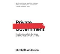 Private Government: How Employers Rule Our Lives (and Why We Don't Talk about It): 44 (The University Center for Human Values Series)