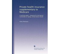 Private health insurance supplementary to Medicare: A working paper : prepared for the Special Committee on Aging, United States Senate