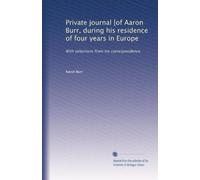 Private journal [of Aaron Burr, during his residence of four years in Europe: With selections from his correspondence.: Volume 2