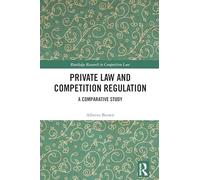 Private Law and Competition Regulation: A Comparative Study (Routledge Research in Competition Law)