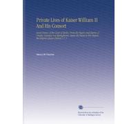 Private Lives of Kaiser William II And His Consort: Secret History of the Court of Berlin, From the Papers and Diaries of Ursula, Countess Von ... Her Majesty the Empress-Queen [Pseud.]. V. 1