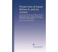 Private lives of Kaiser William II. and his consort: Secret history of the court of Berlin, from the papers and diaries of Ursula, countess von ... the empress-queen [pseud.] ...: Volume 2