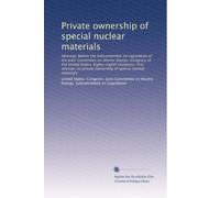 Private ownership of special nuclear materials: Hearings before the Subcommittee on Legislation of the Joint Committee on Atomic Energy, Congress of ... ownership of special nuclear materials