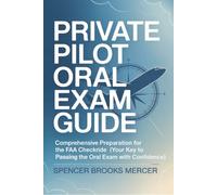 Private Pilot Oral Exam Guide: Comprehensive preparation for the FAA checkride (Your Key to Passing the Oral Exam with Confidence)