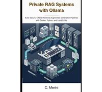 Private RAG Systems with Ollama: Build Secure, Offline Retrieval-Augmented Generation Pipelines with Docker, Python, and Local LLMs (Developer guides)