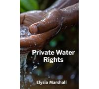 Private Water Rights: Defining Property Rights in Water and Balancing Public Interest With Private Ownership