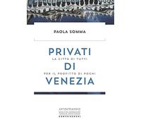 Privati di Venezia. La città di tutti per il profitto di pochi (Antipatrimonio)