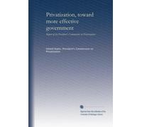 Privatization, toward more effective government: Report of the President's Commission on Privatization