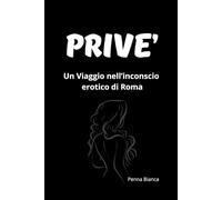 PRIVÉ: MINI ROMANZO DI 7 CAPITOLI . Un Viaggio nell’Inconscio Erotico di Roma (COLLANA EROTICA - TEMATICHE LGBT LESBO GAY EROTISMO ETERO)
