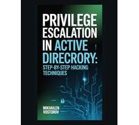 Privilege Escalation in Active Directory: Step-by-Step Hacking Techniques (Active Directory Exploited: The Complete Ethical Hacker’s Collection)