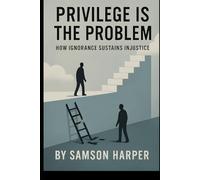 Privilege Is the Problem: How Ignorance Sustains Injustice