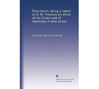Prize droits, being a report to H. M. Treasury on droits of the Crown and of Admiralty in time of war