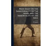 Prize Essay On The Immateriality Of The Mind, And The Immortality Of The Soul