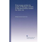 Prize essays written by pupils of Michigan schools in the local history contest for 1915-16