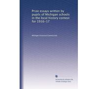 Prize essays written by pupils of Michigan schools in the local history contest for 1916-17