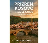 Prizren Kosovo Travel Guide (Latest Edition): Walking Ottoman Bazaars, Riverside Bridges, and Fortress Views in a Cultural Capital