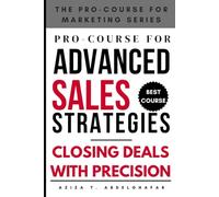 Pro-Course for Advanced Sales Strategies : Closing Deals with Precision (The Pro-Course for Marketing Series (TPCFMS))