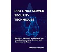 Pro Linux Server Security Techniques: Optimize, Automate and Defend Your Linux Environment for DevOps and Cybersecurity Teams