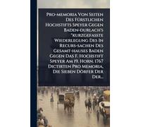 Pro-memoria Von Seiten Des FÃ1/4rstlichen Hochstifts Speyer Gegen Baden-durlach's "kurzgefaßte Wiederlegung Des In Recurs-sachen Des Gesamt-hauses ... Pro Memoria, Die Sieben Dörfer Der Der.