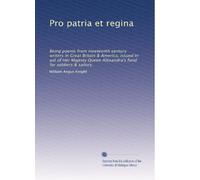 Pro patria et regina: Being poems from nineteenth century writers in Great Britain & America, issued in aid of Her Majesty Queen Alexandra's fund for soldiers & sailors,