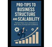 Pro-Tips to Business Structure and Scalability: Practical Steps, Tools, and Systems to Build, Grow, and Scale with Confidence (Pivotal Strategies Partners Business Builder Series)