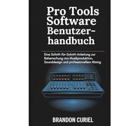 Pro Tools Software Benutzerhandbuch: Eine Schritt-für-Schritt-Anleitung zur Beherrschung von Musikproduktion, Sounddesign und professionellem Mixing (Die Komplette Digital Studio Anleitungen)