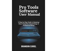Pro Tools Software User Manual: A Step-by-Step Guide to Mastering Music Production, Sound Design & Professional Mixing