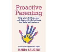 Proactive Parenting: Help your child conquer self-destructive behaviours and build self-esteem