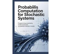 PROBABILIS COMPUTATION FOR STOCHASTIC SYSTEMS: Programming Uncertainty Randomness and Probabilistic Decision Models (Statistical, Probabilistic & Analytical Computing)
