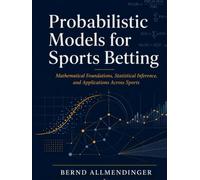 Probabilistic Models for Sports Betting: Mathematical Foundations, Statistical Inference, and Applications Across Sports