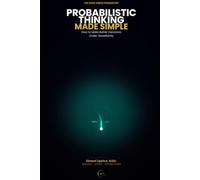 Probabilistic Thinking Made Simple: How to Make Better Decisions Under Uncertainty (The Made Simple Framework: Clear thinking for complex systems.)