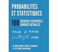 Probabilités et Statistiques : 100 Exercices Essentiels: Le Guide Complet pour la Terminale et les Études Supérieures avec Corrigés Détaillés, Astuces et Rappels de Cours