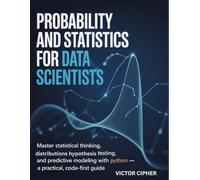 Probability And Statistics For Data Scientist: Master Statistical Thinking, Distributions, Hypothesis Testing, and Predictive Modeling with Python - A Practical, Code-First Guide