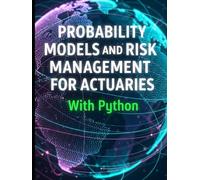 Probability Models and Risk Management for Actuaries With Python: A Code-First Guide to Insurance Risk, Capital, and Decision-Making (Quantitative Risk and Actuarial Modeling Collection)