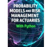 Probability Models and Risk Management for Actuaries With Python: A Code-First Guide to Insurance Risk, Capital, and Decision-Making (Quantitative Risk and Actuarial Modeling Collection)