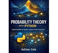 PROBABILITY THEORY WITH PYTHON: Applied Probability for Engineers, Analysts & Python Programmers