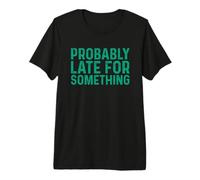 Probably Late for Something Camiseta Premium