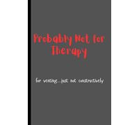 Probably Not for Therapy For venting…just not constructively: Funny Gift Notebook Journal for Friends and Family, Teens or Adults