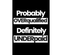 Probably Overqualified. Definitely Underpaid: 100+ Pages of Lined Paper and Sarcasm | Funny and Inspirational Quotes to Get You Through the Day 6x9