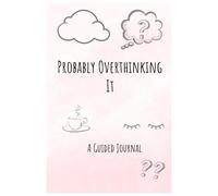 Probably Overthinking It: A Guided Journal for Getting Thoughts Out of Your Head and Onto the Page